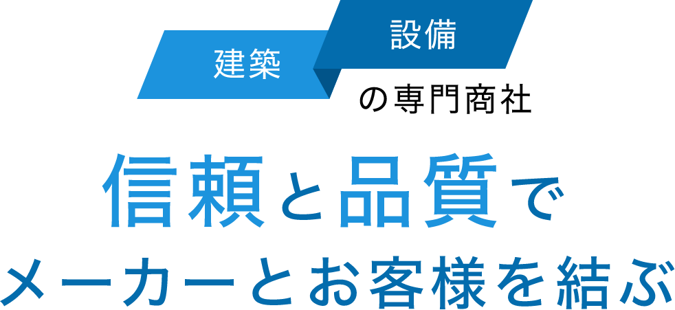 建築・設備の専門商社 信頼と品質でメーカーとお客様を結ぶ